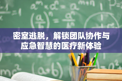 密室逃脱，解锁团队协作与应急智慧的医疗新体验