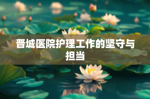 晋城医院护理工作的坚守与担当