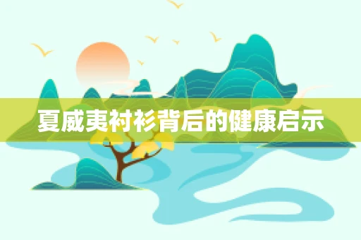 夏威夷衬衫背后的健康启示