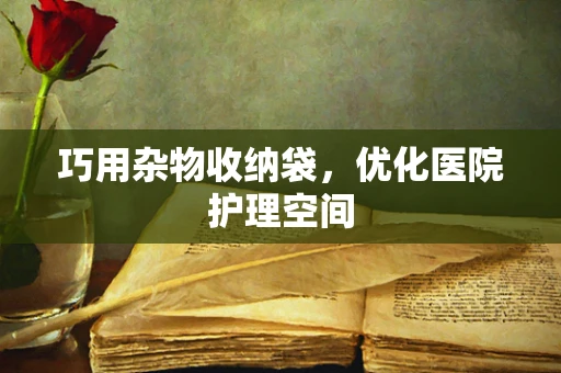 巧用杂物收纳袋，优化医院护理空间
