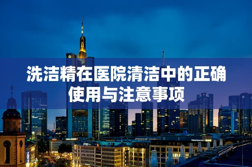 洗洁精在医院清洁中的正确使用与注意事项