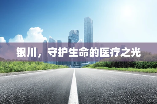 银川，守护生命的医疗之光