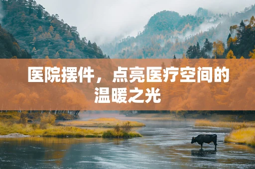 医院摆件，点亮医疗空间的温暖之光