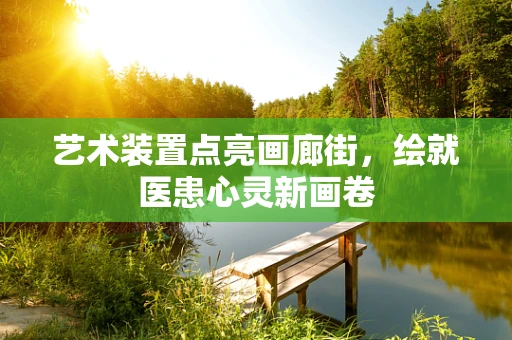 艺术装置点亮画廊街，绘就医患心灵新画卷