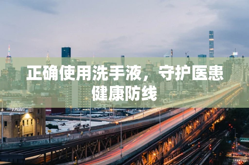正确使用洗手液，守护医患健康防线