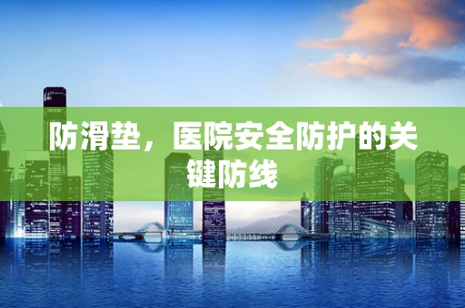 防滑垫，医院安全防护的关键防线