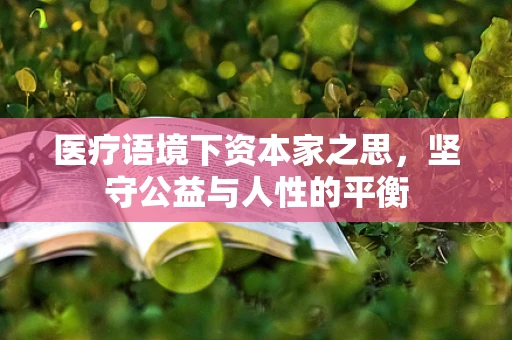 医疗语境下资本家之思，坚守公益与人性的平衡