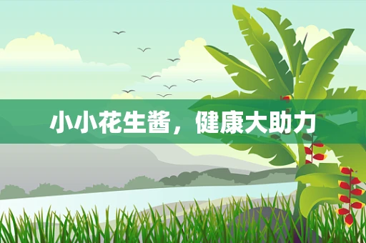 小小花生酱，健康大助力