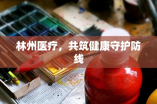 林州医疗，共筑健康守护防线