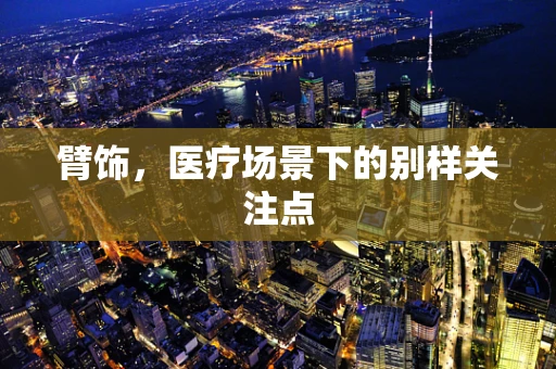 臂饰，医疗场景下的别样关注点