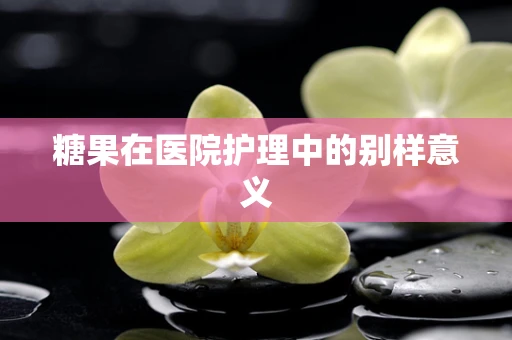 糖果在医院护理中的别样意义