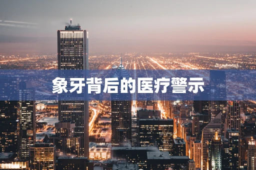 象牙背后的医疗警示