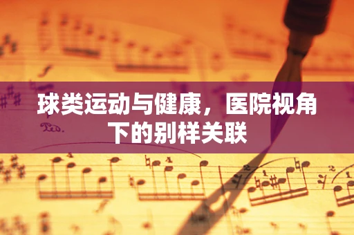 球类运动与健康，医院视角下的别样关联
