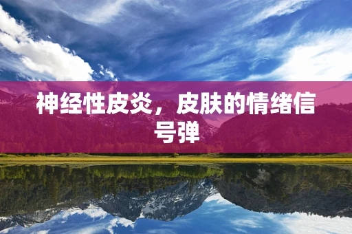 神经性皮炎，皮肤的情绪信号弹