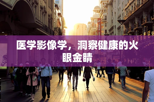 医学影像学，洞察健康的火眼金睛