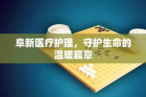 阜新医疗护理，守护生命的温暖篇章