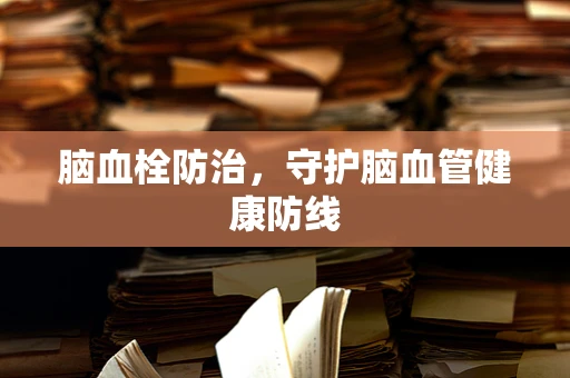 脑血栓防治，守护脑血管健康防线
