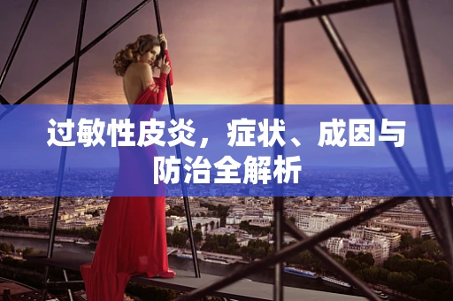 过敏性皮炎，症状、成因与防治全解析
