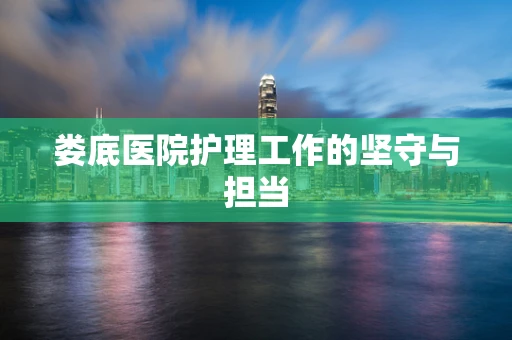 娄底医院护理工作的坚守与担当