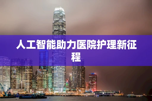人工智能助力医院护理新征程