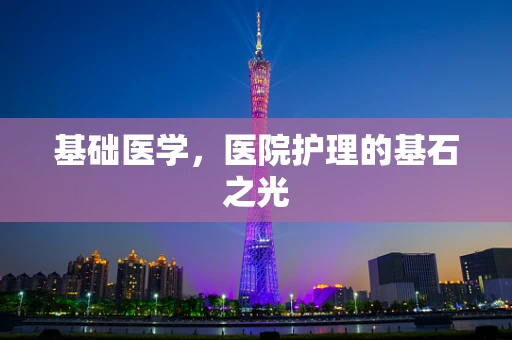 基础医学，医院护理的基石之光