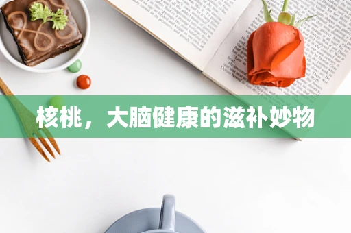 核桃，大脑健康的滋补妙物
