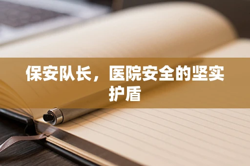 保安队长，医院安全的坚实护盾