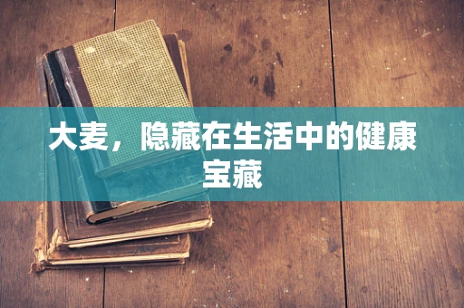 大麦，隐藏在生活中的健康宝藏
