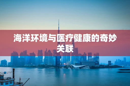 海洋环境与医疗健康的奇妙关联