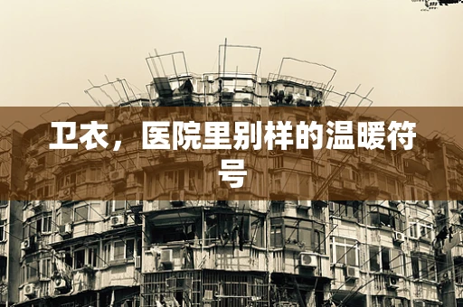 卫衣，医院里别样的温暖符号
