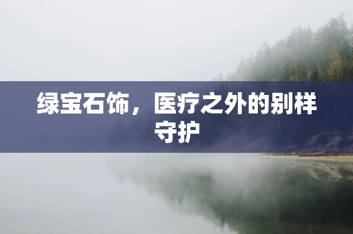 绿宝石饰，医疗之外的别样守护