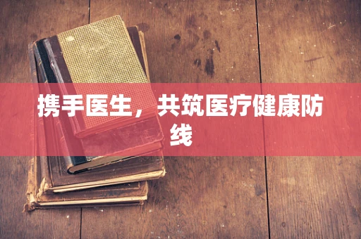 携手医生，共筑医疗健康防线