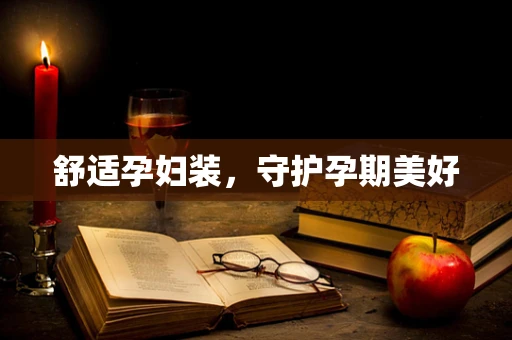 舒适孕妇装，守护孕期美好