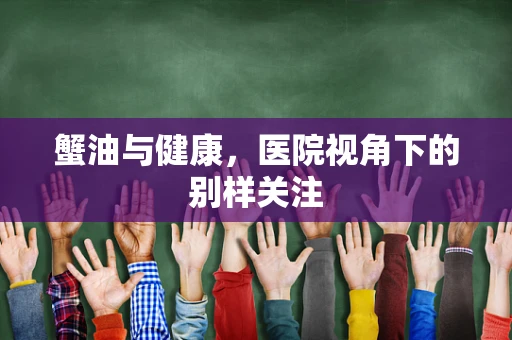 蟹油与健康，医院视角下的别样关注