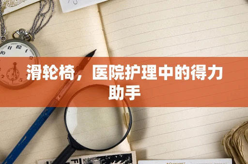 滑轮椅，医院护理中的得力助手