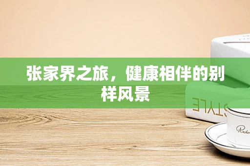 张家界之旅，健康相伴的别样风景