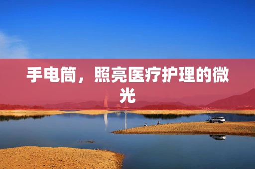 手电筒，照亮医疗护理的微光