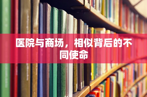 医院与商场，相似背后的不同使命