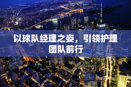 以球队经理之姿，引领护理团队前行