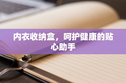 内衣收纳盒，呵护健康的贴心助手