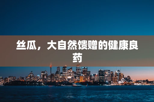 丝瓜，大自然馈赠的健康良药