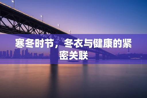 寒冬时节，冬衣与健康的紧密关联