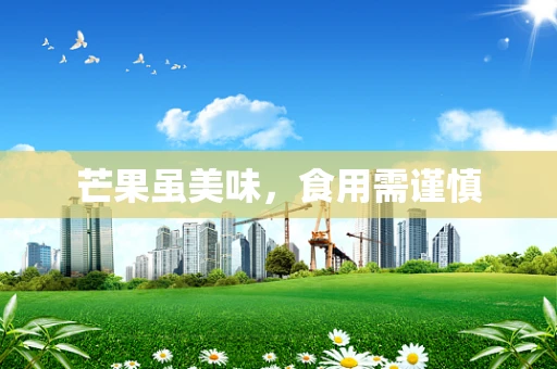 芒果虽美味，食用需谨慎