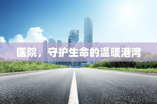 医院，守护生命的温暖港湾