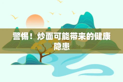 警惕！炒面可能带来的健康隐患