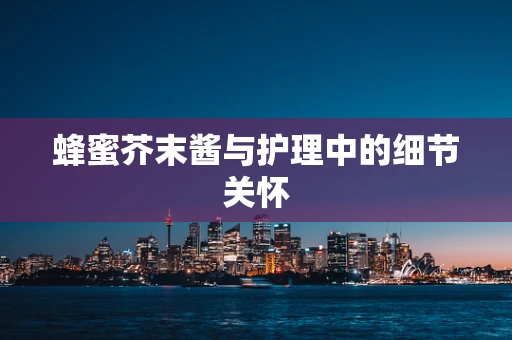 蜂蜜芥末酱与护理中的细节关怀