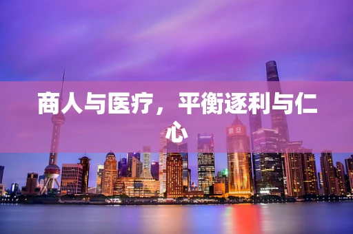 商人与医疗，平衡逐利与仁心