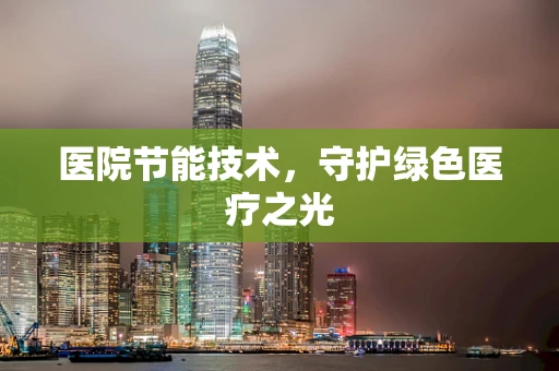 医院节能技术，守护绿色医疗之光