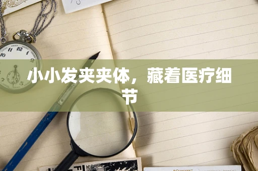 小小发夹夹体，藏着医疗细节