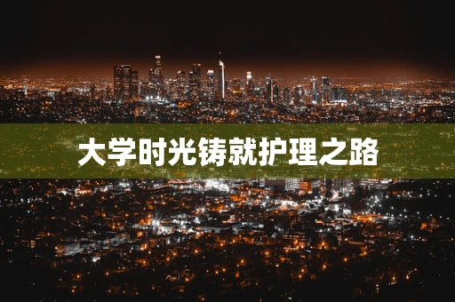 大学时光铸就护理之路